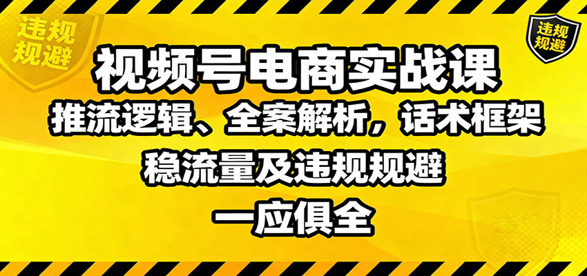 视频号电商实战课：推流逻辑、全案解析，话术框架，稳流量及违规规避等-牵机网