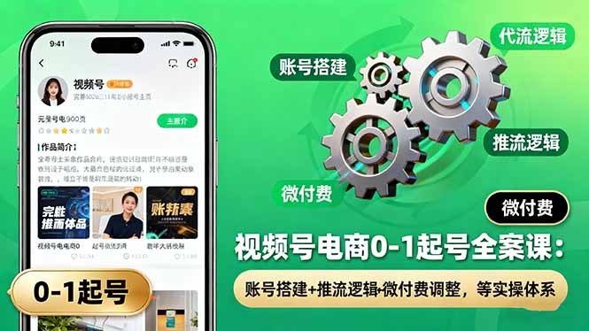 视频号电商0-1起号全案课：账号搭建+推流逻辑+微付费调整，等实操体系-牵机网