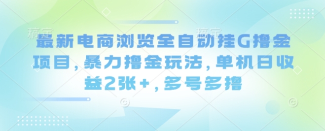 最新电商浏览全自动挂G撸金项目，暴力撸金玩法，单机日收益2张+，多号多撸【揭秘】-牵机网