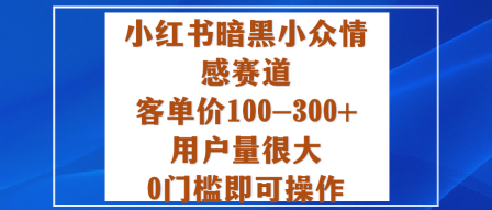 小红书暗黑小众情感赛道，客单价100-300+用户量很大，0门槛即可操作-牵机网