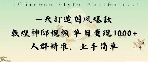 一天打造国风爆款敦煌神邸视频单日变现1k+人群精准，上手简单-牵机网