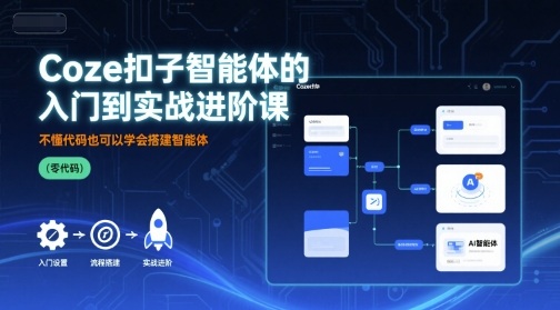 Coze扣子智能体的入门到实战进阶课，不懂代码也可以学会搭建智能体-牵机网