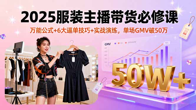 2025服装主播带货必修课，万能公式+6大逼单技巧+实战演练，单场GMV破50万-牵机网