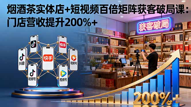 烟酒茶实体店+短视频百倍矩阵获客破局课：门店营收提升200%+-牵机网