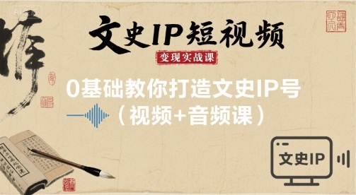 文史IP短视频变现实战课，0基础教你打造文史IP号(视频+音频课)-牵机网