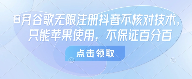 8月谷歌无限注册抖音不核对技术，只能苹果使用，不保证百分百-牵机网