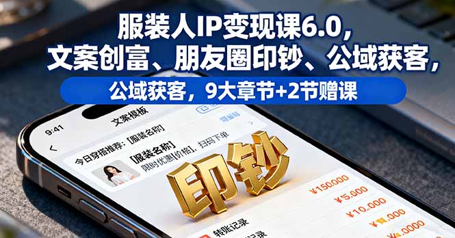 服装人IP变现课6.0，文案创富、朋友圈印钞、公域获客，9大章节+2节赠课-牵机网
