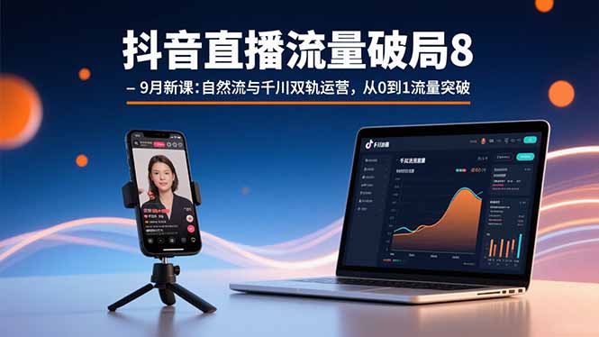 抖音直播流量破局8-9月新课：自然流与千川双轨运营，从0到1流量突破-牵机网