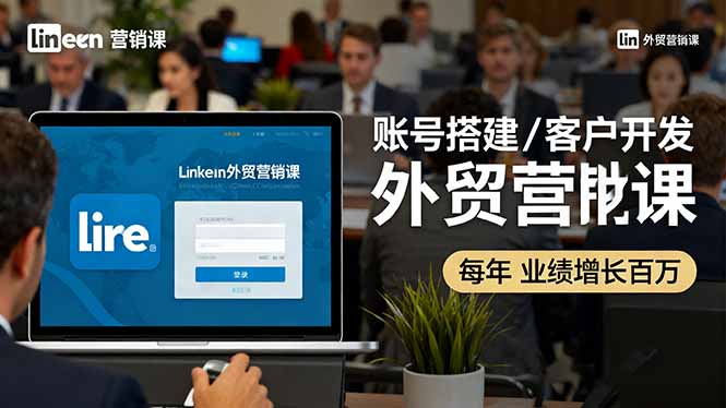 LinkedIn外贸营销课：账号搭建/客户开发/成交转化，年业绩增长百万+-牵机网