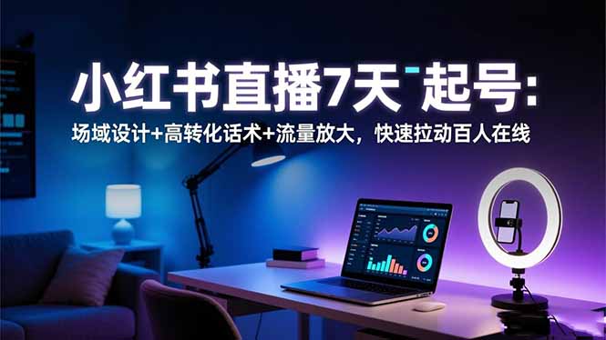 小红书直播7天起号：场域设计+高转化话术+流量放大，快速拉动百人在线-牵机网