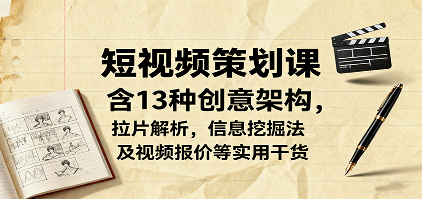 短视频策划课，含13种创意架构，拉片解析，信息挖掘法及视频报价等实用干货-牵机网