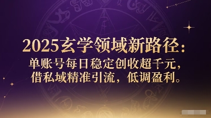 2025玄学领域新路径：单账号每日稳定创收1k+，借私域精准引流，低调盈利-牵机网