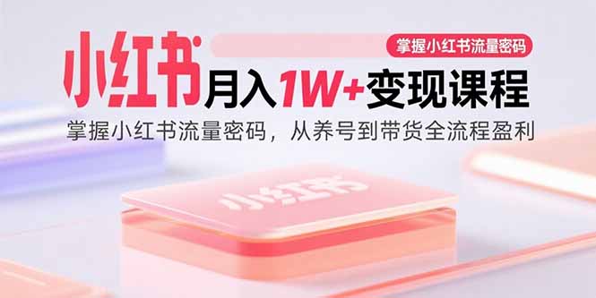 小红书月入1W+变现课程：掌握小红书流量密码，从养号到带货全流程盈利-牵机网