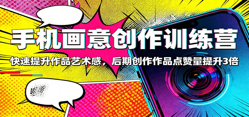 手机画意创作训练营:快速提升作品艺术感,后期创作作品点赞量提升3倍-牵机网