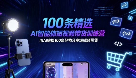 100条精选AI智能体短视频带货训练营，用AI拍摄100条好物分享短视频带货-牵机网