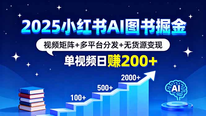 2025小红书AI图书掘金，视频矩阵+多平台分发+无货源变现，单视频日赚200+-牵机网