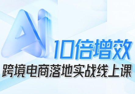 跨境电商10倍增效，跨境电商AI落地实战线上课-牵机网
