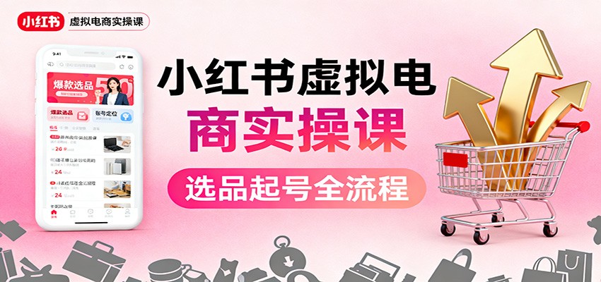 小红书虚拟电商实操课:选品起号+AI 内容创作+店铺运营+引流私域+自动化发笔记-牵机网