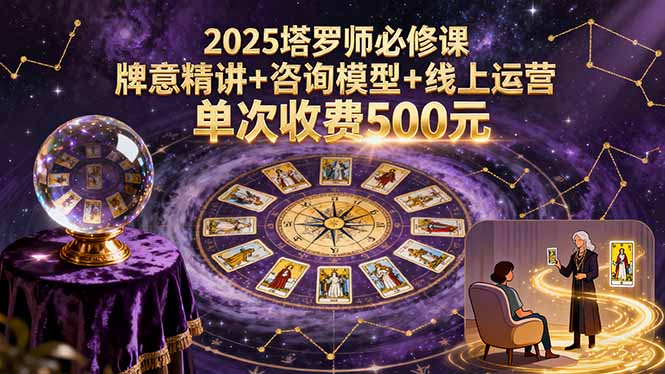 2025塔罗师必修课，牌意精讲+咨询模型+线上运营，单次收费500元-牵机网