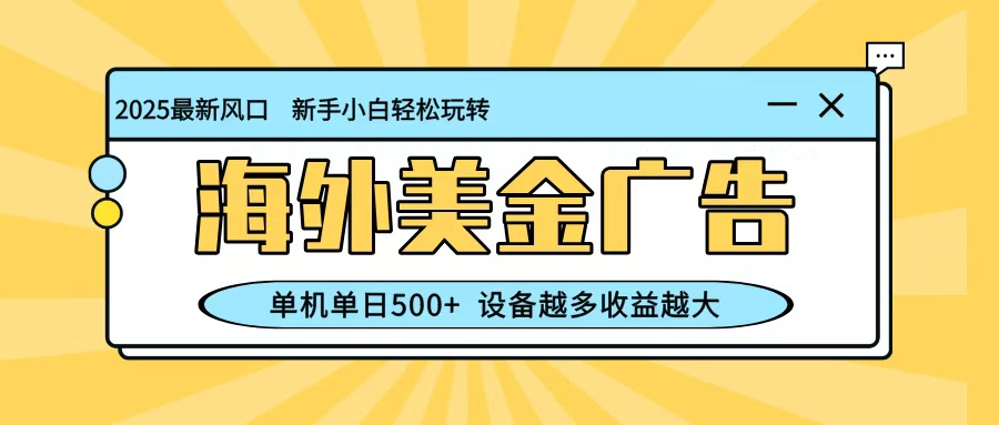 最新蓝海项目，海外美金广告，单机单日500+，可矩阵放大，设备越多收益越大-牵机网