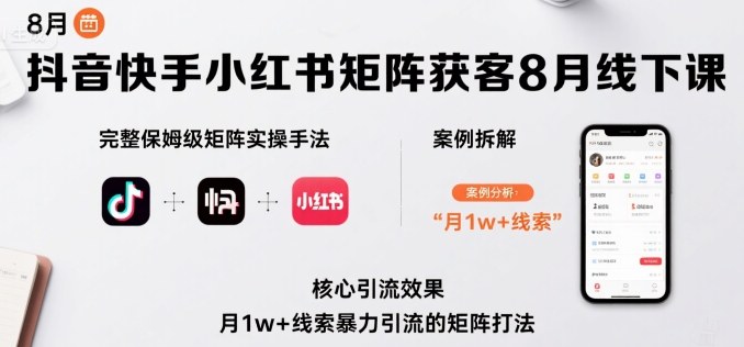 抖音快手小红书矩阵获客8月线下课，完整保姆级矩阵实操手法与案例拆解，月1w+线索暴力引流的矩阵打法-牵机网