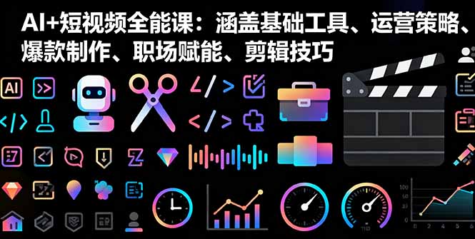 AI+短视频全能课：涵盖基础工具、运营策略、爆款制作、职场赋能、剪辑技巧-牵机网