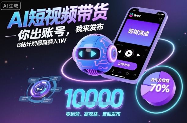AI短视频带货，你出账号，我来发布，B站计划最高躺入1W【揭秘】-牵机网