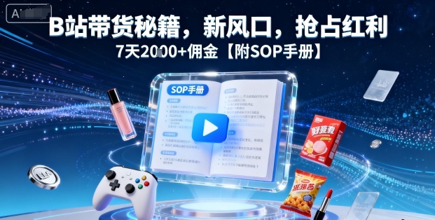 B站带货秘籍，新风口，抢占红利，7天2k+佣金【附SOP手册】-牵机网