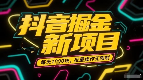 抖音掘金新项目，每天收益多张，批量操作无限制非常简单-牵机网