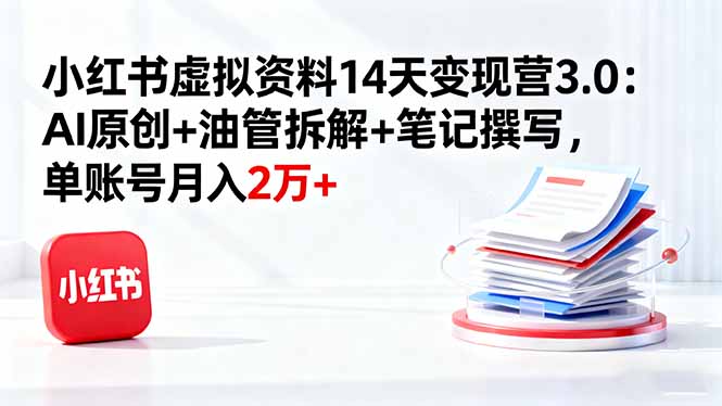 小红书虚拟资料14天变现营3.0：AI原创+油管拆解+笔记撰写，单账号月入2万+-牵机网