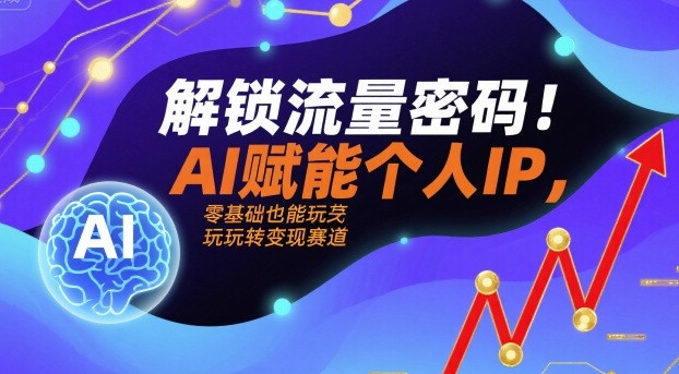 解锁流量密码！AI赋能个人IP，零基础也能玩转变现赛道-牵机网