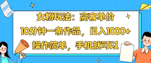女粉玩法：高客单价，10分钟一条作品，日入1k+操作简单，手机就可以-牵机网