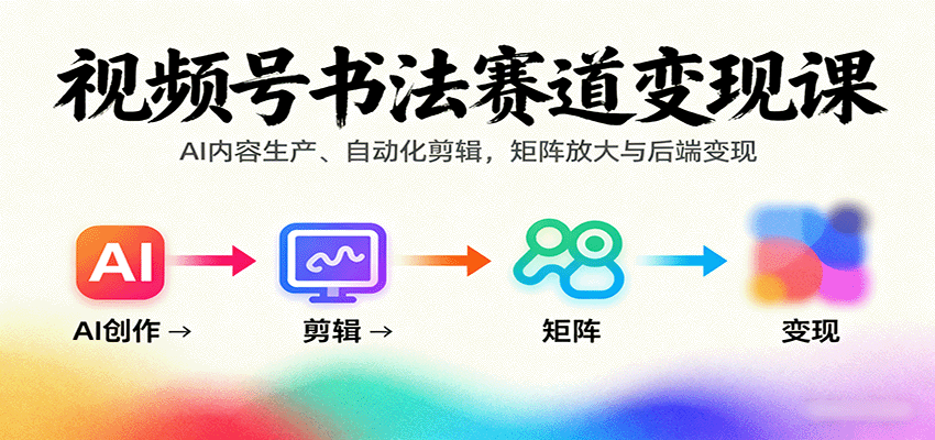视频号书法赛道变现课：AI内容生产、自动化剪辑，矩阵放大与后端变现-牵机网