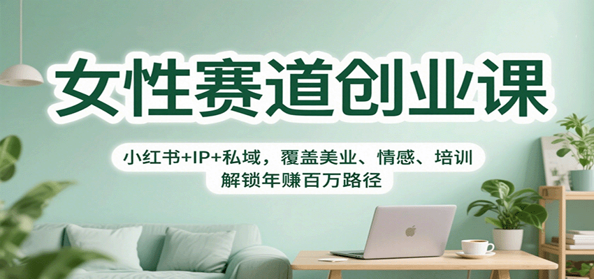 女性赛道创业课：小红书+IP+私域，覆盖美业、情感、培训，解锁年赚百万路径-牵机网