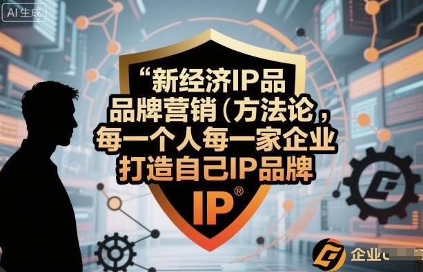 新经济IP品牌营销方法论，每一个人每一家企业都应该打造自己IP品牌-牵机网