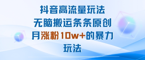 抖音高流量玩法：无脑搬运条条原创，月涨粉10w+的暴力玩法-牵机网