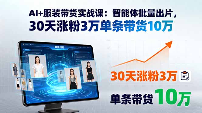 AI+服装带货实战课：智能体批量出片，30天涨粉3万单条带货10万-牵机网