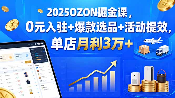 2025OZON掘金课，0元入驻+爆款选品+活动提效，单店月利3万+-牵机网
