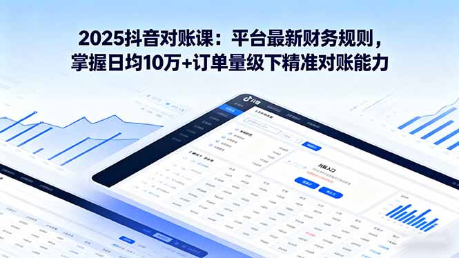 2025抖音 对账课：平台最新财务规则 掌握日均10万+订单量级下精准对账能力-牵机网