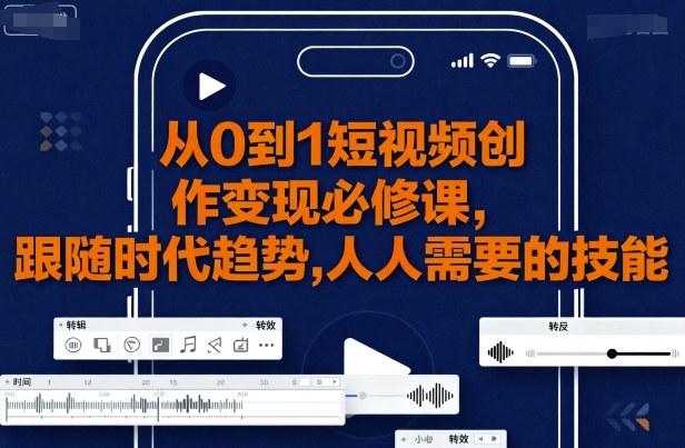 从0到1短视频创作变现必修课，跟随时代趋势，人人需要的技能-牵机网