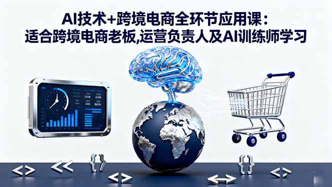 AI技术+跨境电商全环节应用课:适合跨境电商老板,运营负责人及AI训练师学习-牵机网