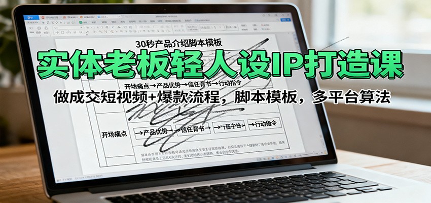 实体老板轻人设IP打造课：做成交短视频+爆款流程，脚本模板，多平台算法-牵机网