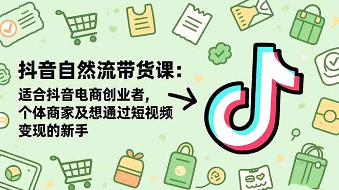 抖音自然流带货课：适合抖音电商创业者,个体商家及想通过短视频变现的新手-牵机网