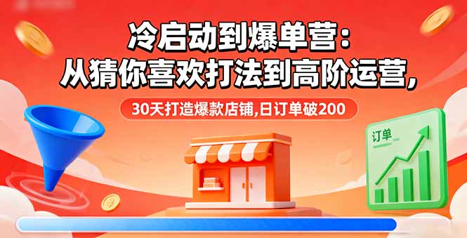 冷启动到爆单营：从猜你喜欢打法到高阶运营,30天打造爆款店铺,日订单破200-牵机网