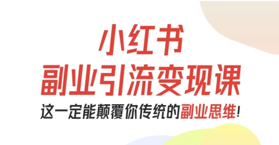 小红书副业引流变现课，从0-1跑通副业项目，这一定能颠覆你传统的副业思维-牵机网