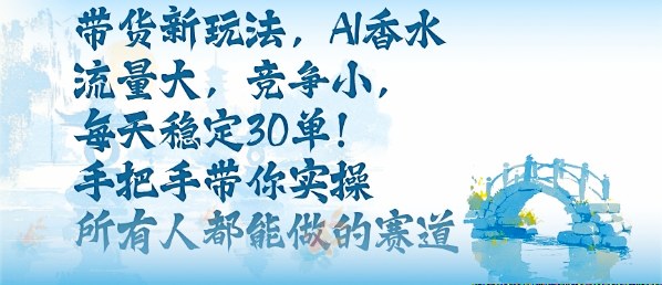 带货新玩法，AI香水，流量大，竞争小，每天稳定30单，手把手带你实操所有人都能做的赛道-牵机网