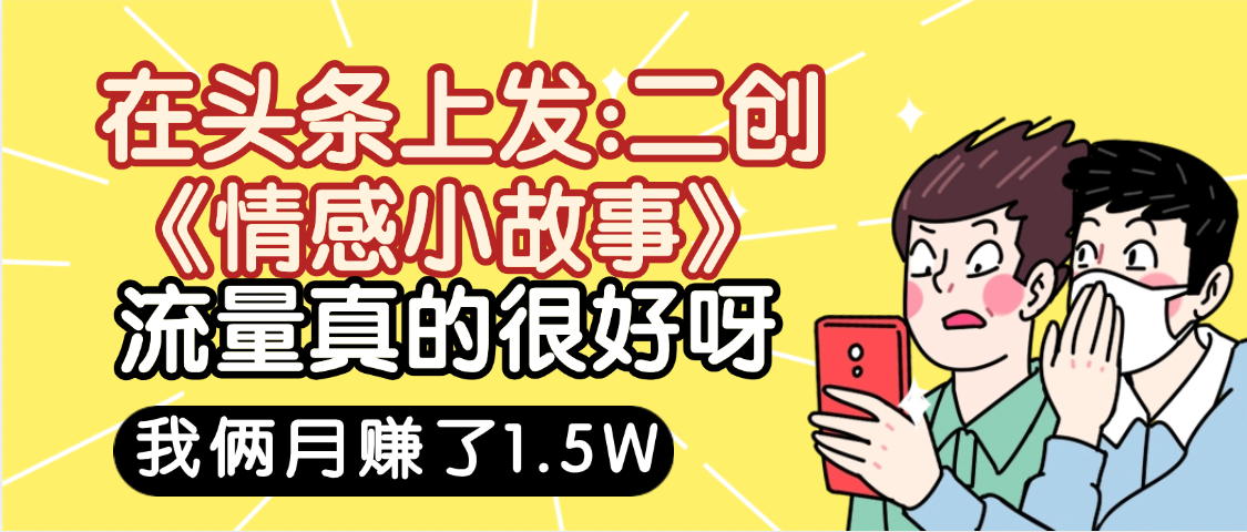 惊叹！在头条上发：二创《情感小故事》流量超级爆，我俩月单号赚了1.5W，熟悉后可以多账户操作哦！-牵机网