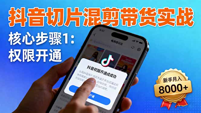 抖音切片混剪带货实战：权限开通、商品挂车、混剪手法，新手月入8000+-牵机网