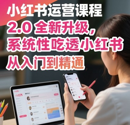 小红书运营课程2.0全新升级，从入门到精通，系统性吃透小红书-牵机网