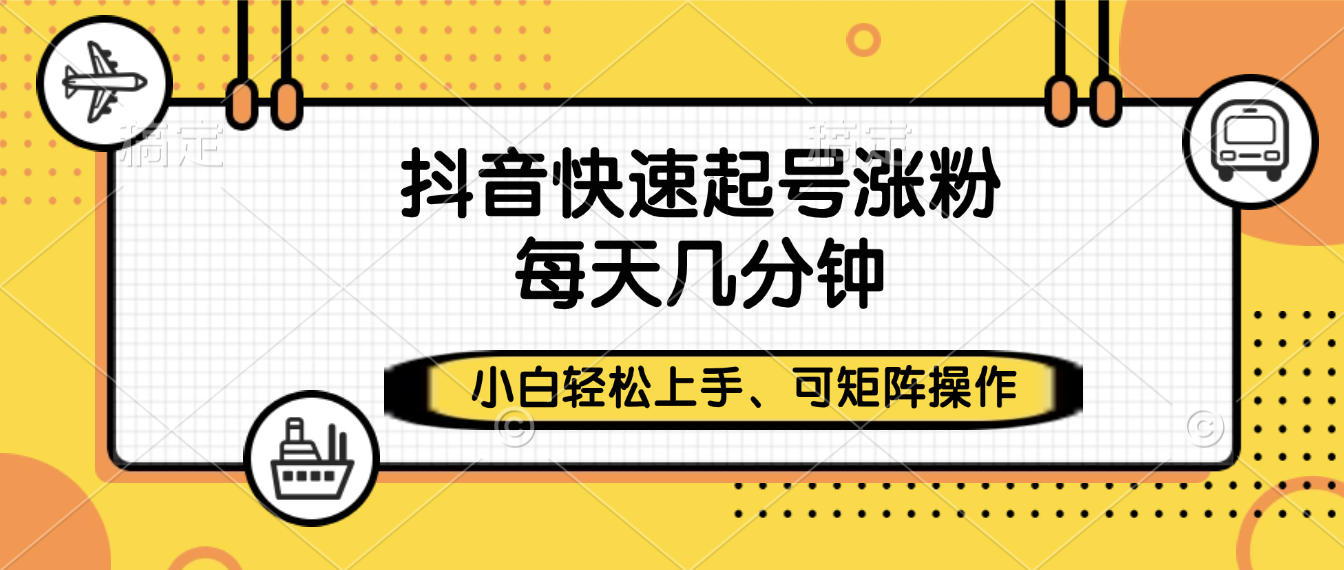抖音快速起号涨粉，小白轻松上手、每天几分钟，可矩阵操作-牵机网